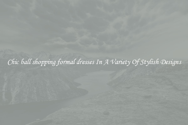 Chic ball shopping formal dresses In A Variety Of Stylish Designs