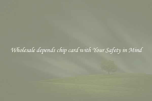 Wholesale depends chip card with Your Safety in Mind