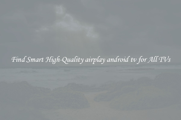 Find Smart High-Quality airplay android tv for All TVs
