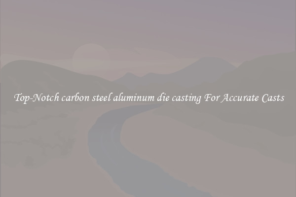 Top-Notch carbon steel aluminum die casting For Accurate Casts