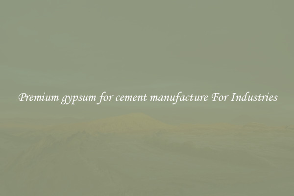 Premium gypsum for cement manufacture For Industries