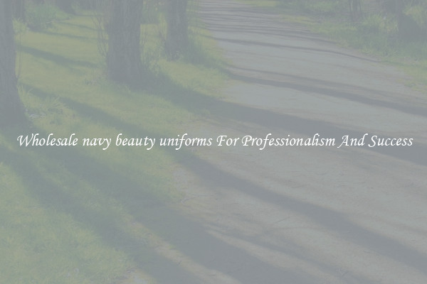 Wholesale navy beauty uniforms For Professionalism And Success