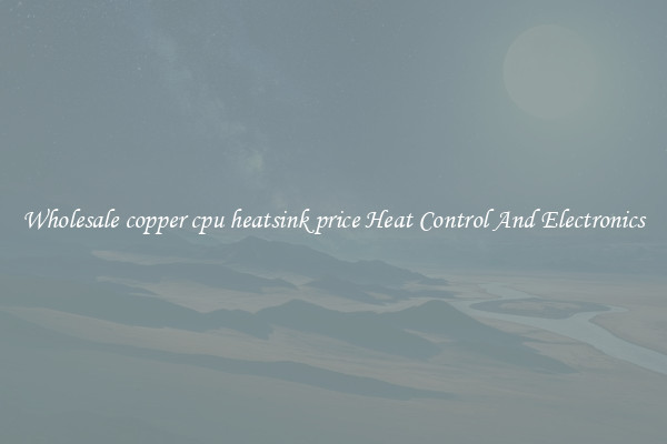 Wholesale copper cpu heatsink price Heat Control And Electronics