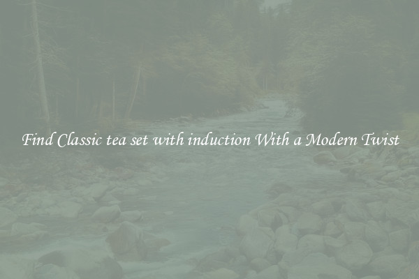 Find Classic tea set with induction With a Modern Twist