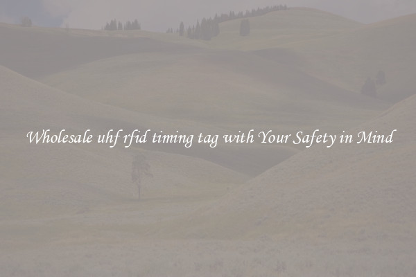 Wholesale uhf rfid timing tag with Your Safety in Mind