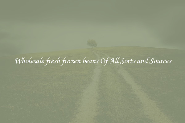 Wholesale fresh frozen beans Of All Sorts and Sources