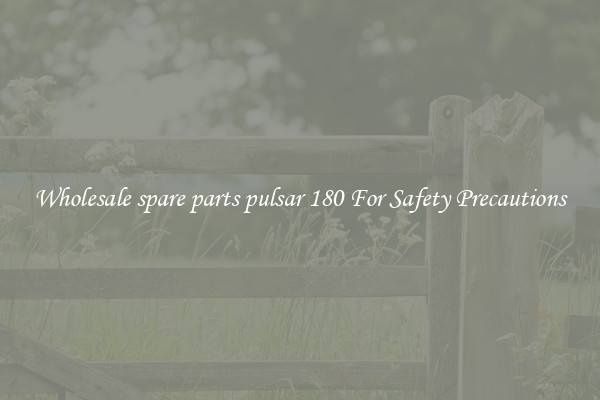 Wholesale spare parts pulsar 180 For Safety Precautions