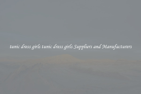 tunic dress girls tunic dress girls Suppliers and Manufacturers