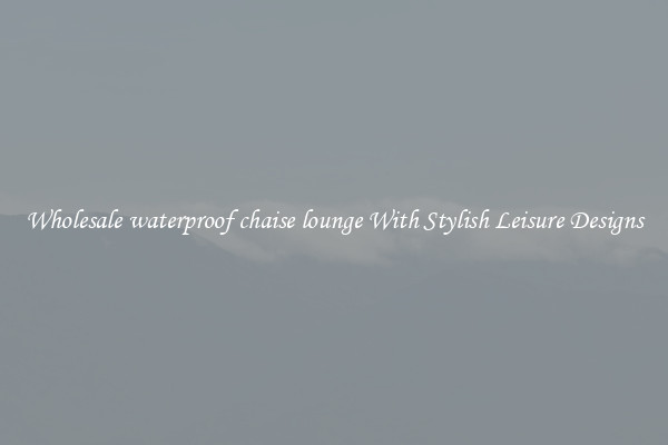 Wholesale waterproof chaise lounge With Stylish Leisure Designs