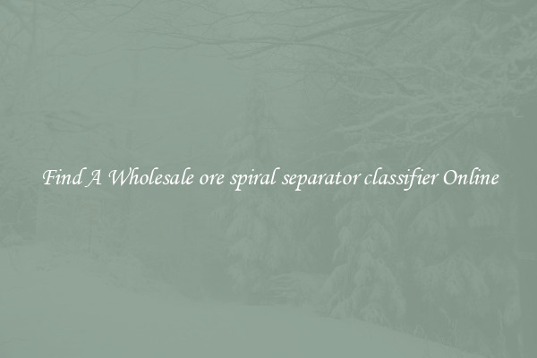 Find A Wholesale ore spiral separator classifier Online