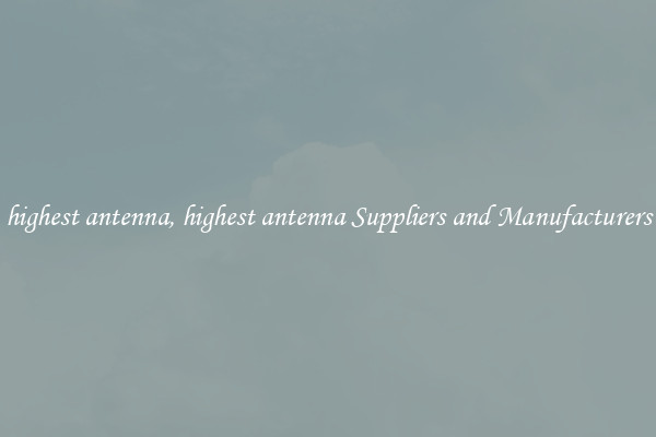 highest antenna, highest antenna Suppliers and Manufacturers