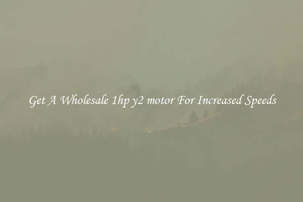 Get A Wholesale 1hp y2 motor For Increased Speeds