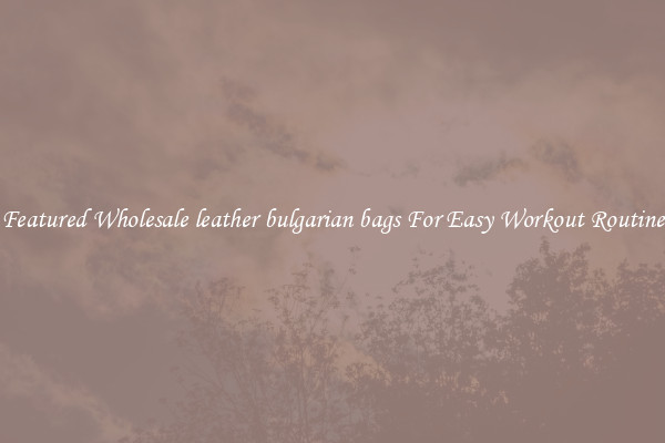 Featured Wholesale leather bulgarian bags For Easy Workout Routine