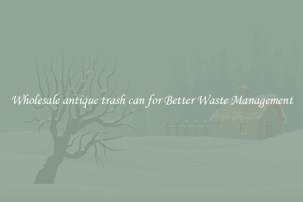 Wholesale antique trash can for Better Waste Management