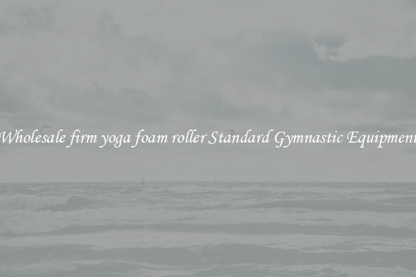 Wholesale firm yoga foam roller Standard Gymnastic Equipment