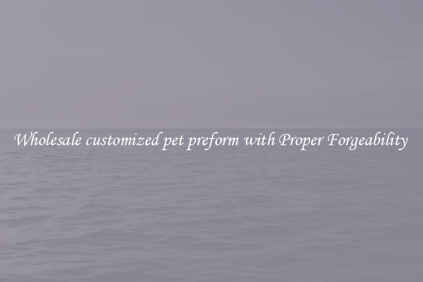 Wholesale customized pet preform with Proper Forgeability 