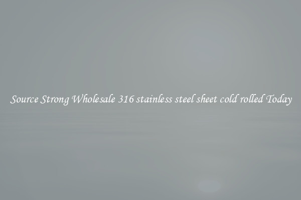 Source Strong Wholesale 316 stainless steel sheet cold rolled Today