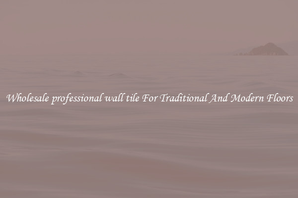 Wholesale professional wall tile For Traditional And Modern Floors