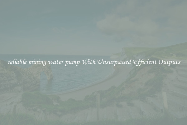 reliable mining water pump With Unsurpassed Efficient Outputs