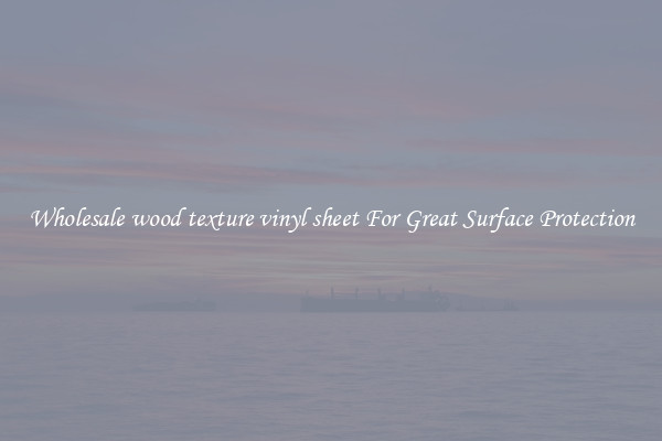 Wholesale wood texture vinyl sheet For Great Surface Protection