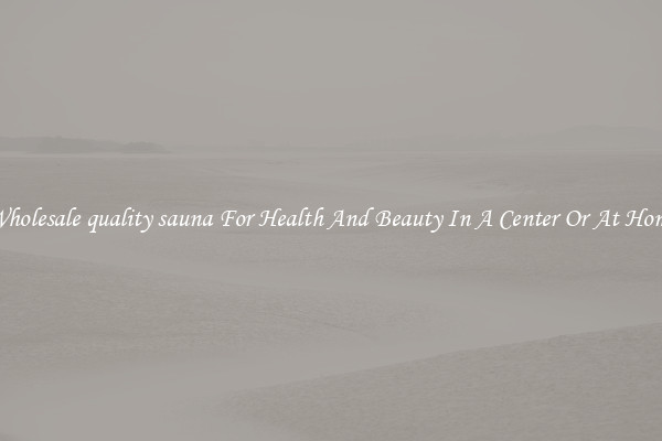 Wholesale quality sauna For Health And Beauty In A Center Or At Home