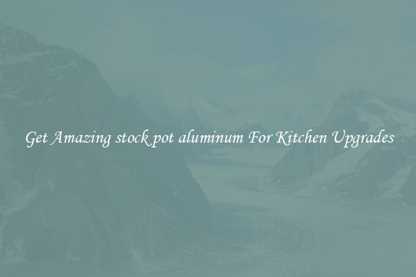 Get Amazing stock pot aluminum For Kitchen Upgrades