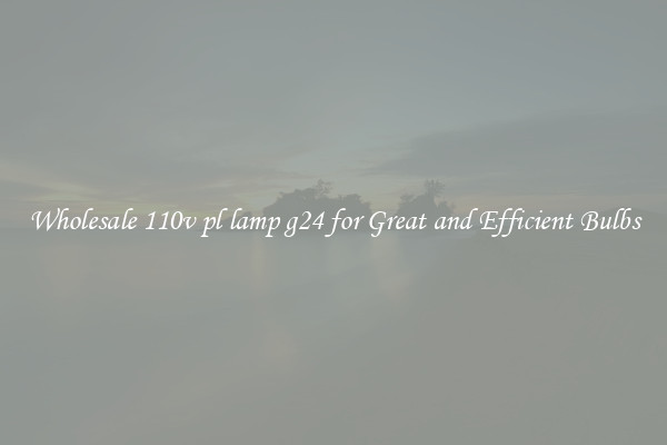 Wholesale 110v pl lamp g24 for Great and Efficient Bulbs