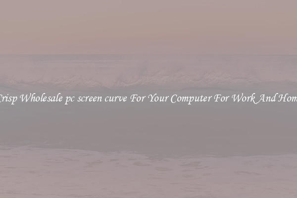 Crisp Wholesale pc screen curve For Your Computer For Work And Home