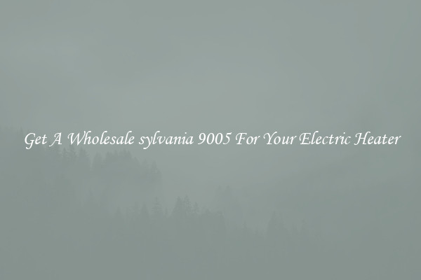 Get A Wholesale sylvania 9005 For Your Electric Heater