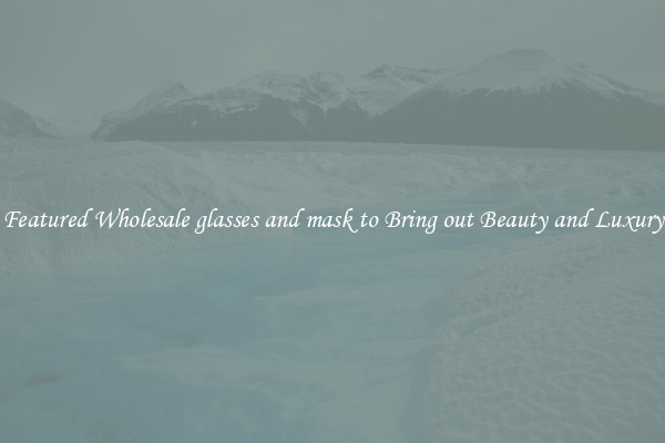Featured Wholesale glasses and mask to Bring out Beauty and Luxury